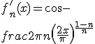 3$ f^'_n(x)=\cos x -\frac{2}{\pi n} \left( \frac{2x}{\pi} \right)^{\frac{1-n}{n}}
